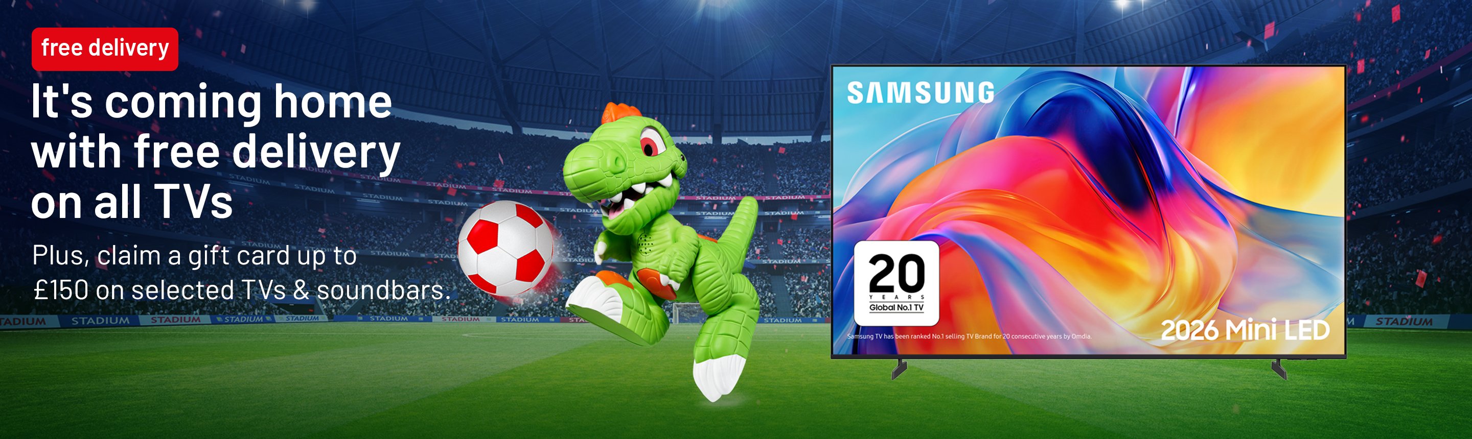 It's coming home with free delivery on all TVs. Plus, claim a gift card up to £150 on selected TVs & soundbars.