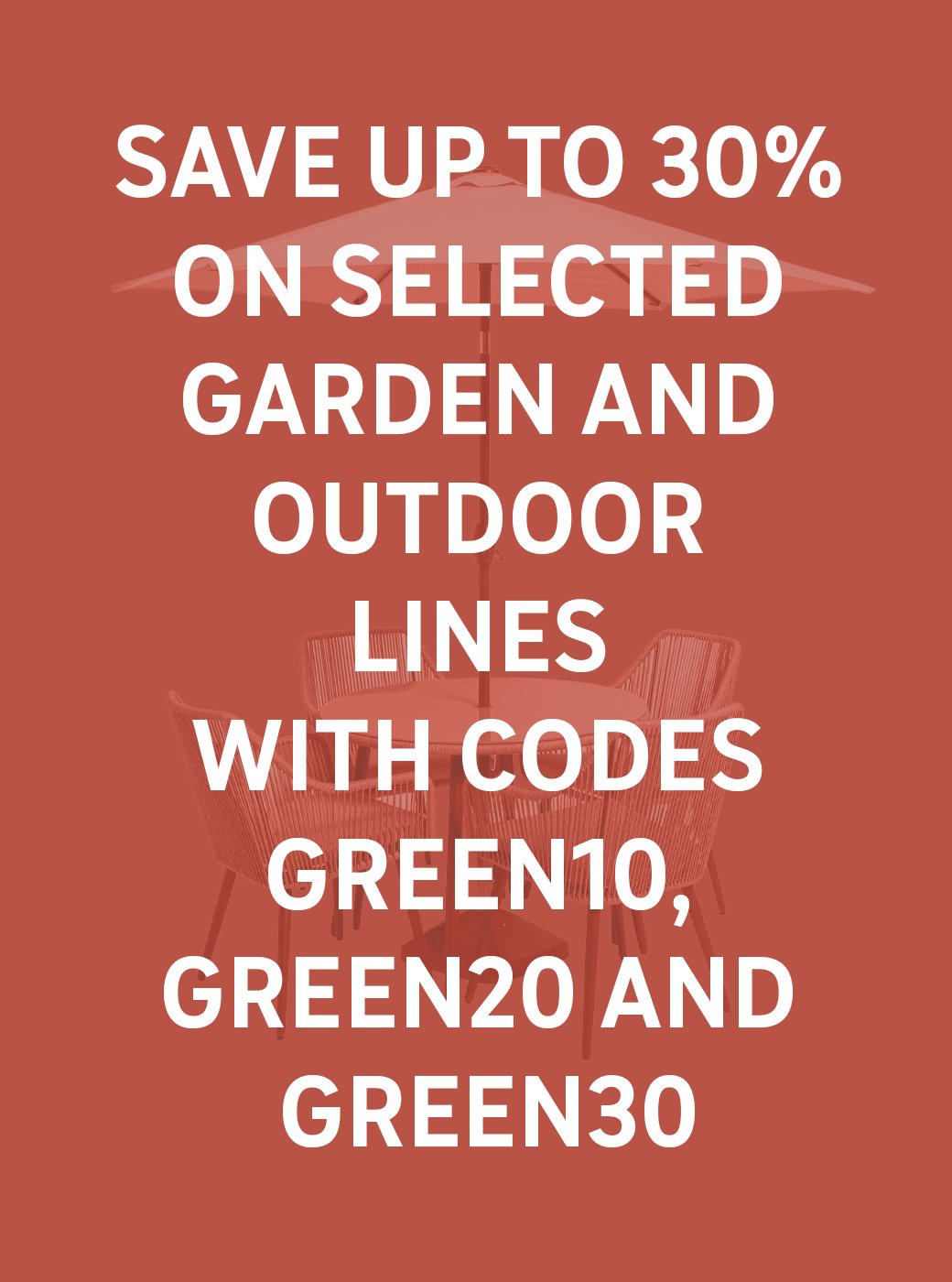 Save up to 30% on selected garden and outdoor lines. With codes GREEN10, GREEN20 and GREEN30 With codes GREEN10, GREEN20 and GREEN30. Shop now.