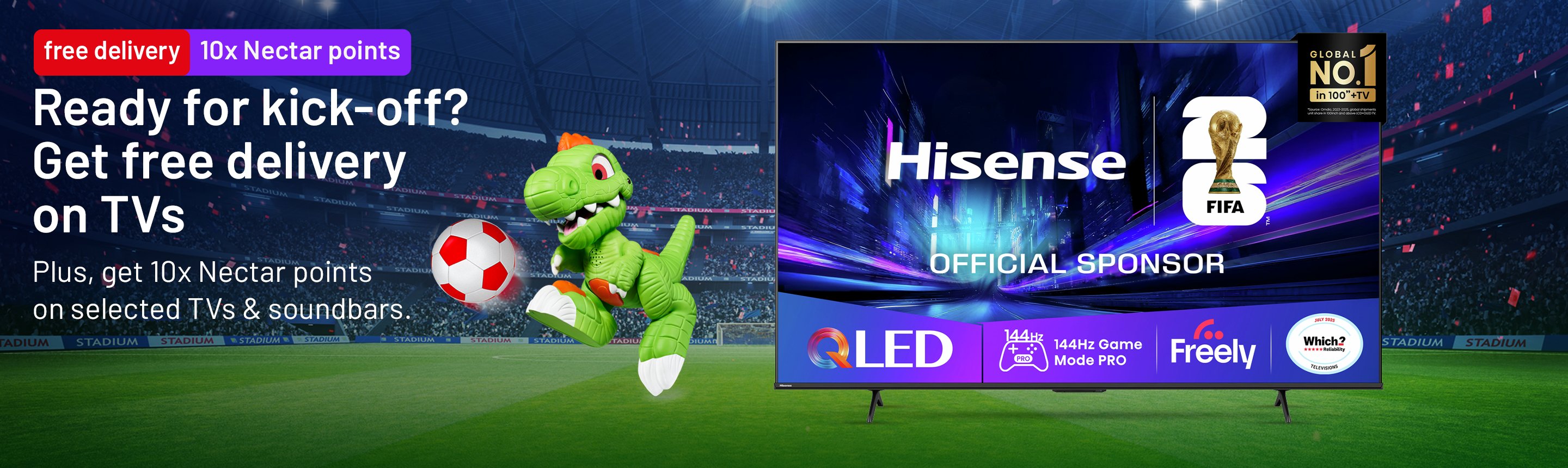 Ready for kick-off? Get free delivery on TVs Plus, get 10x Nectar points on selected TVs & soundbars.
