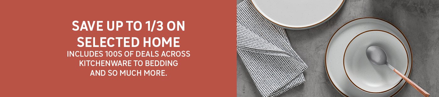 Save up to 1/3 on selected home. Includes 100s of deals across kitchenware to bedding and so much more.