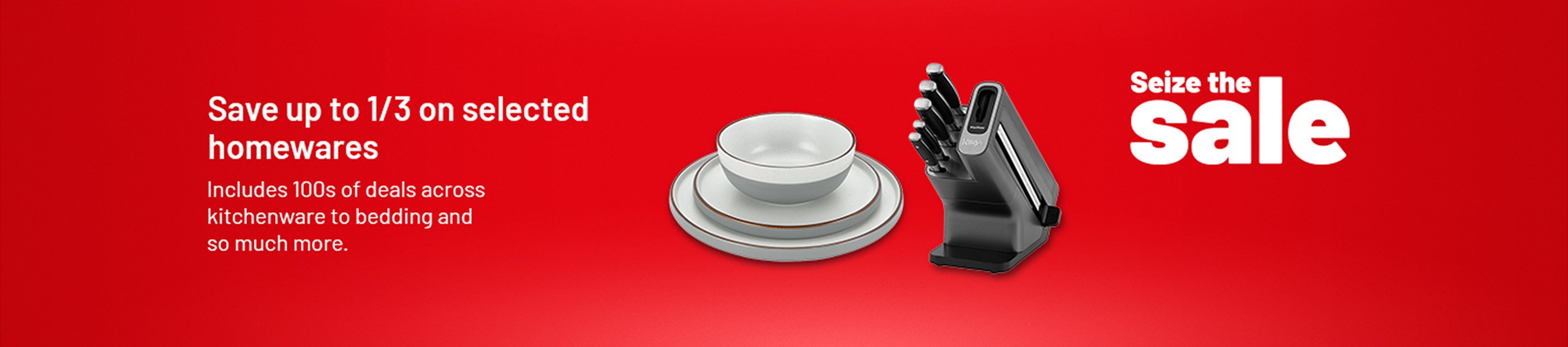 Seize the sale. Save up to 1/3 on selected homewares. Includes 100s of deals across kitchenware to bedding & so much more.