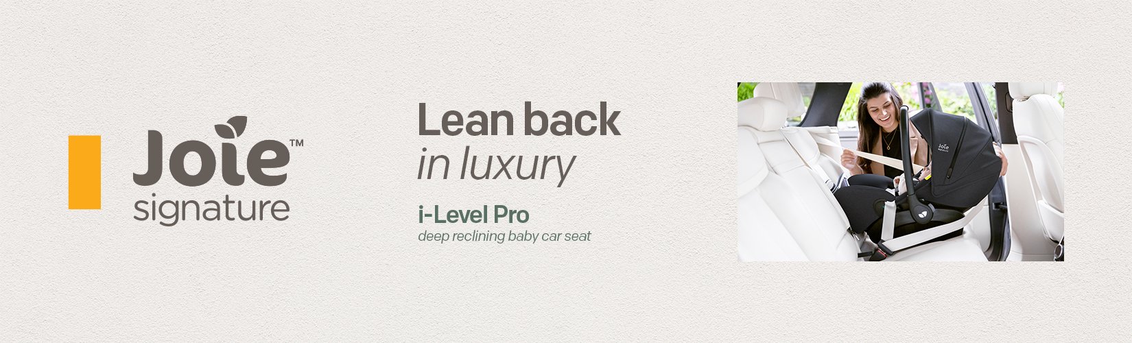 Joie signature. Lean back in luxury. i-Level Pro deep reclining baby car seat.