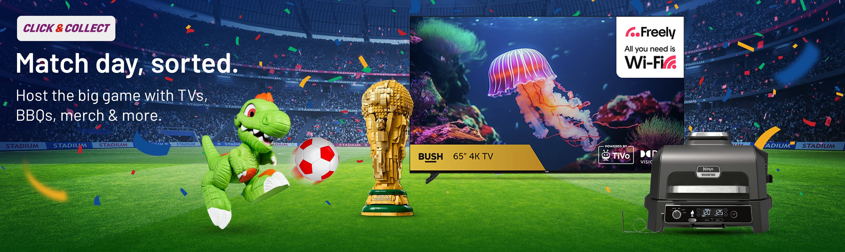 Click & Collect. Match day, sorted. Host the big game with TVs, BBQs, merch and more.