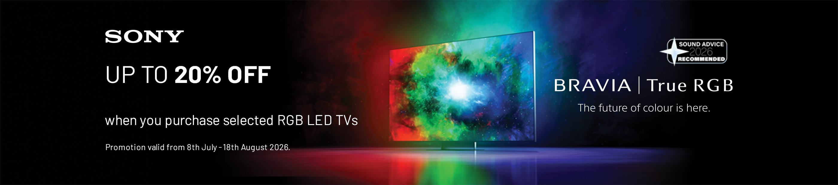 Sony. Bravia. Up to 20% off when you purchase selected RGB LED TVs.