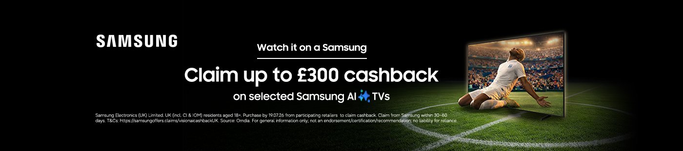 Samsung. Watch it on a Samsung.  Claim up to £300 cashback on selected Samsung AI TVs