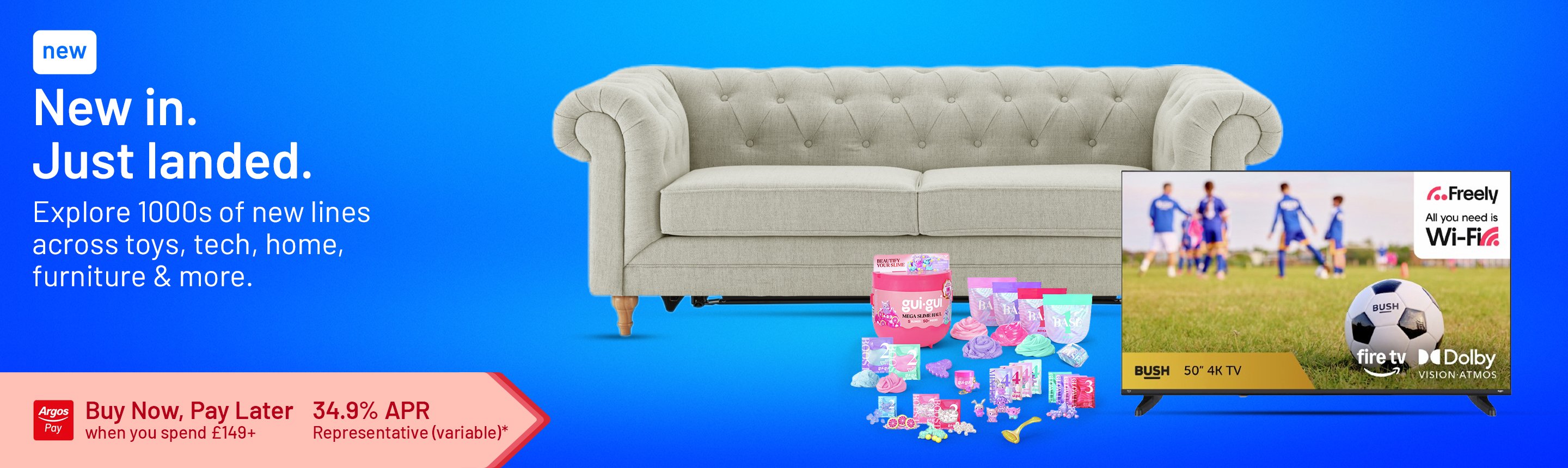 New in. Just landed. Explore 1000s of new lines across tech, home, furniture & more. Buy Now, Pay Later when you spend £149+. 34.9% APR representative (variable)*.