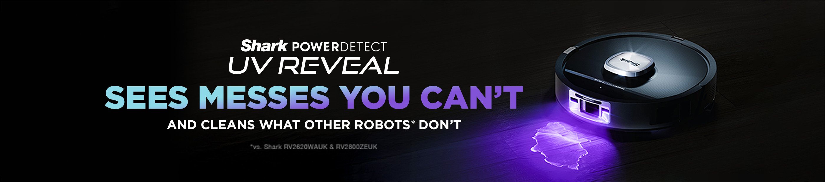 Shark power detect UV reveal. Sees messes you can't. And cleans what other robot's don't.