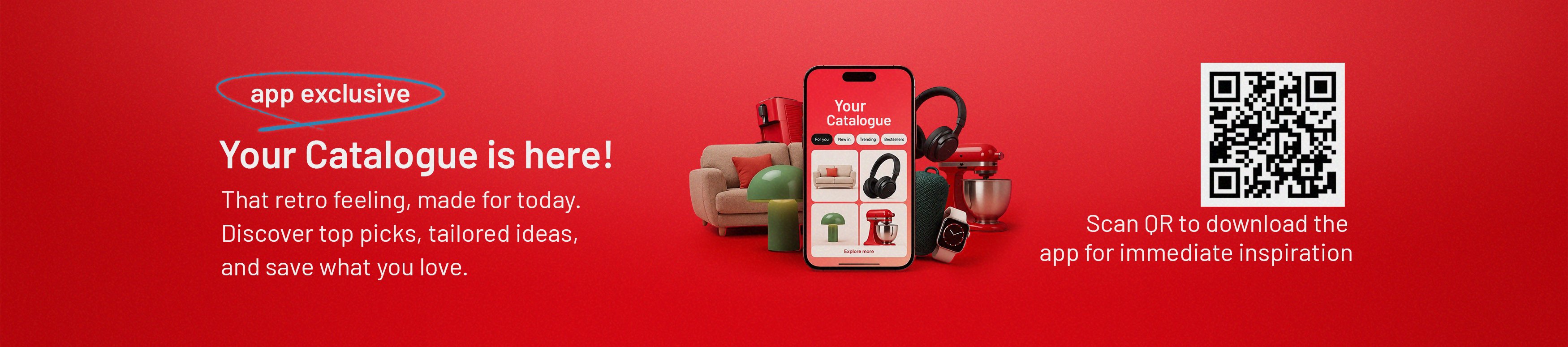 Your catalogue is here! That free feeling, made for today. Discover top picks, tailored ideas, and save what you love. Scan QR to download the app for immediate inspiration.