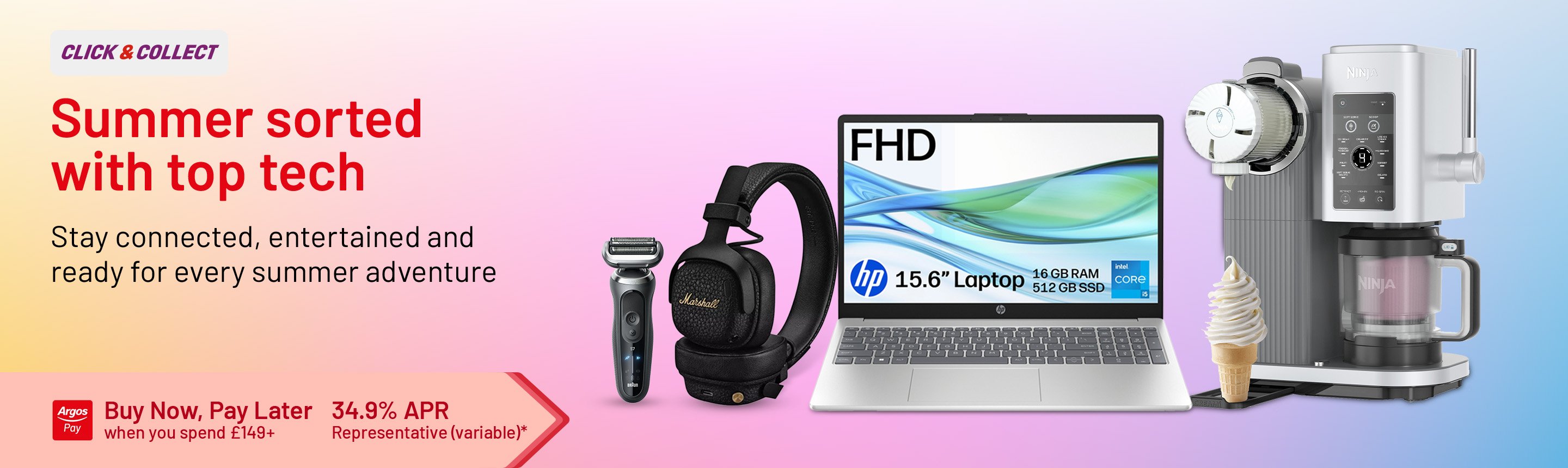Click & collect. Summer sorted with top tech. Stay connected, entertained and ready for every summer adventure. Buy Now, Pay Later when you spend £149+. 34.9% APR representative (variable)*.