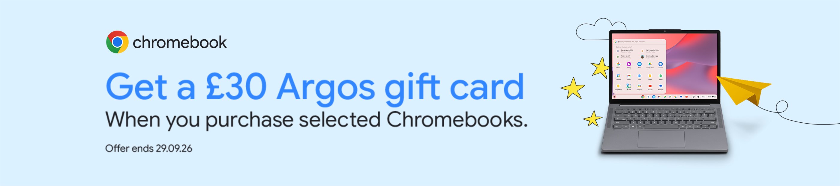 Chromebook. Get a £30 Argos gift card. When you purchase selected Chromebooks. Offer ends 29.09.2026.