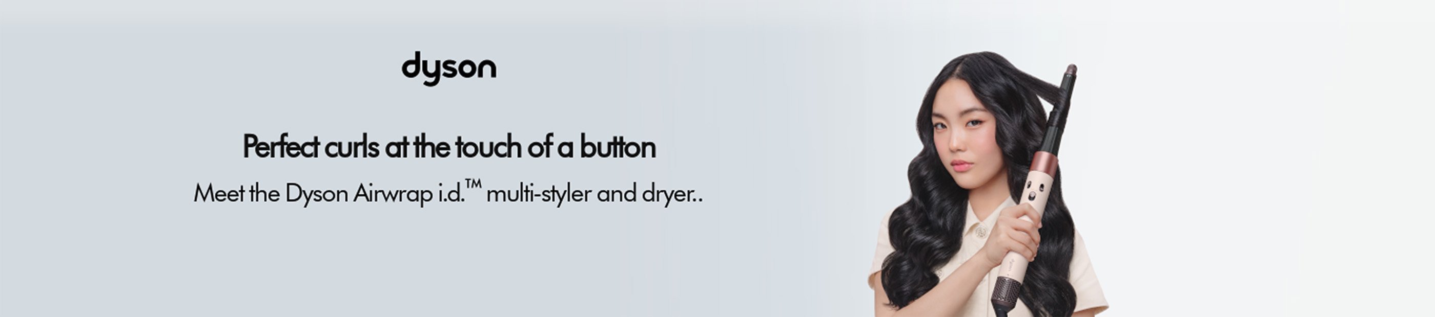 Dyson. Perfect curls at the touch of a button. Meet the Dyson Airwrap i.d. multi styler and dryer.