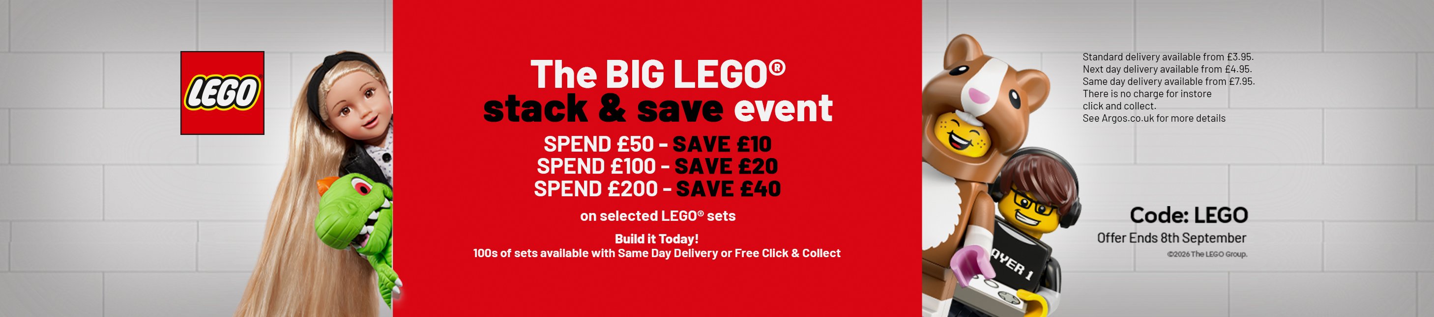 LEGO®. The Big LEGO® stack & save event. Spend £50- Save £10. Spend £100 - Save £20. Spend £200- Save £40 on selected LEGO® sets. Build it today! 100s of sets available with same day delivery or free click & collect. Code LEGO.