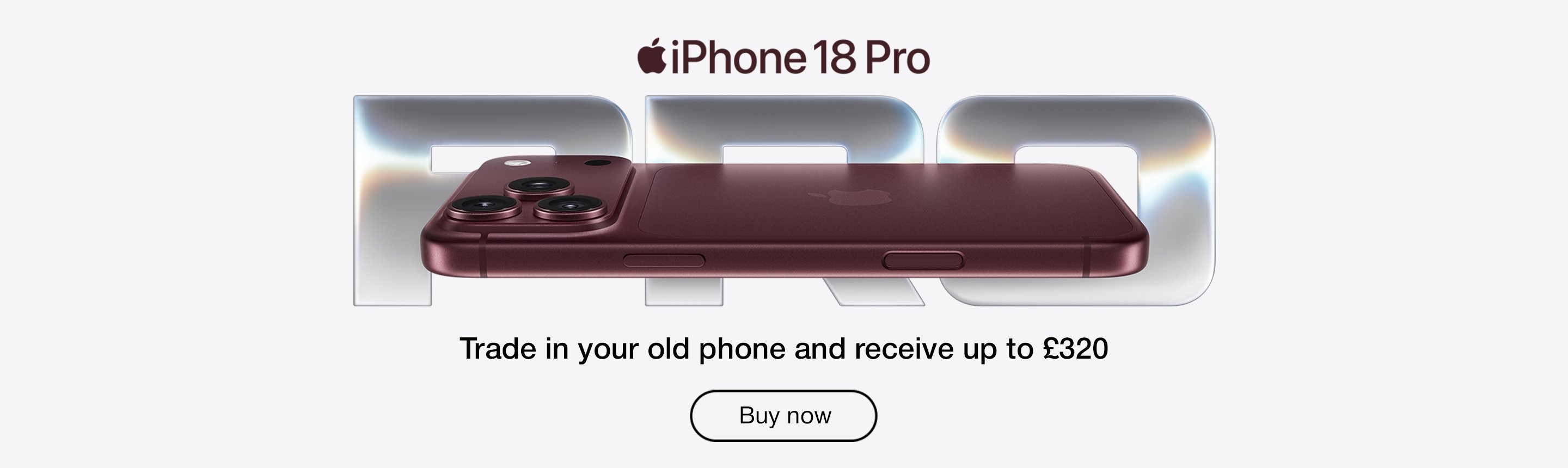 Apple iPhone 18 Pro. Trade-in your old phone and receive up to £320. Buy now.