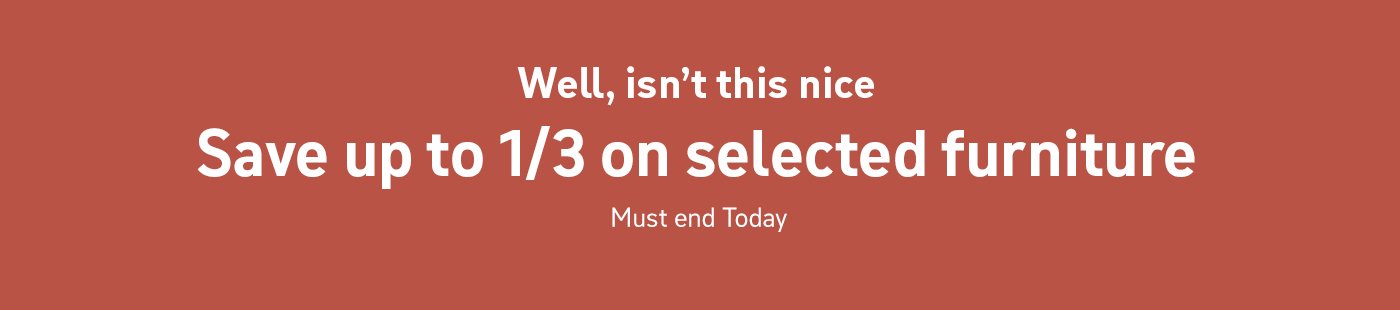 Well, isn't this nice. Save up to 1/3 on selected furniture. Must end today.