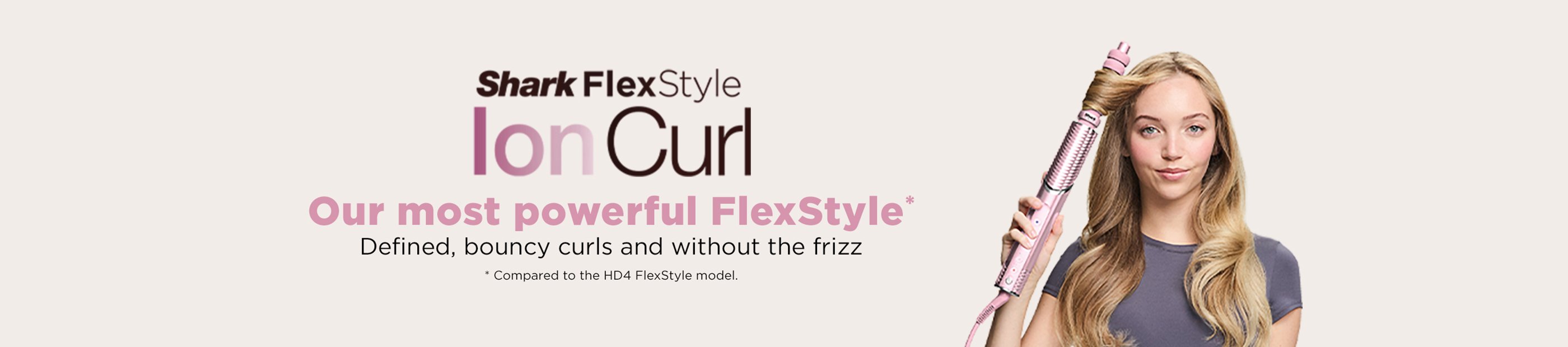 Shark Flex style. Ion Curl. Our most powerful flexstyle*. defined, bouncy curls and without the frizz. *Compared to the HD4 flexstyle model.