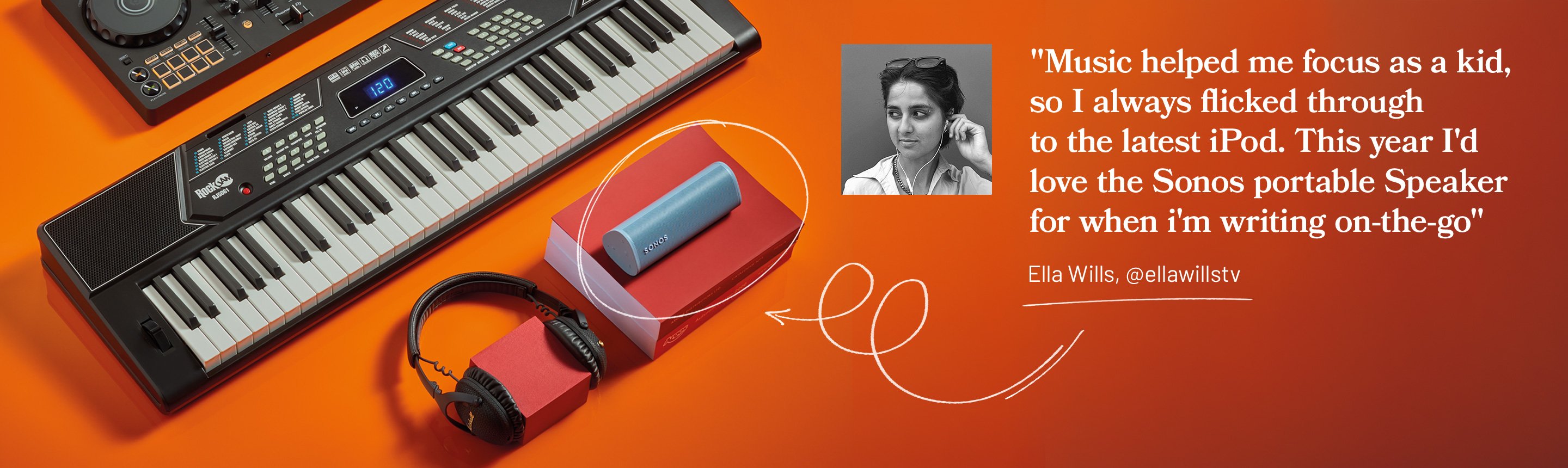 Music helped me focus as a kid, so I always flicked through to the latest iPod. This year I'd love the Sonos portable Speaker for when I'm writing on-the-go.