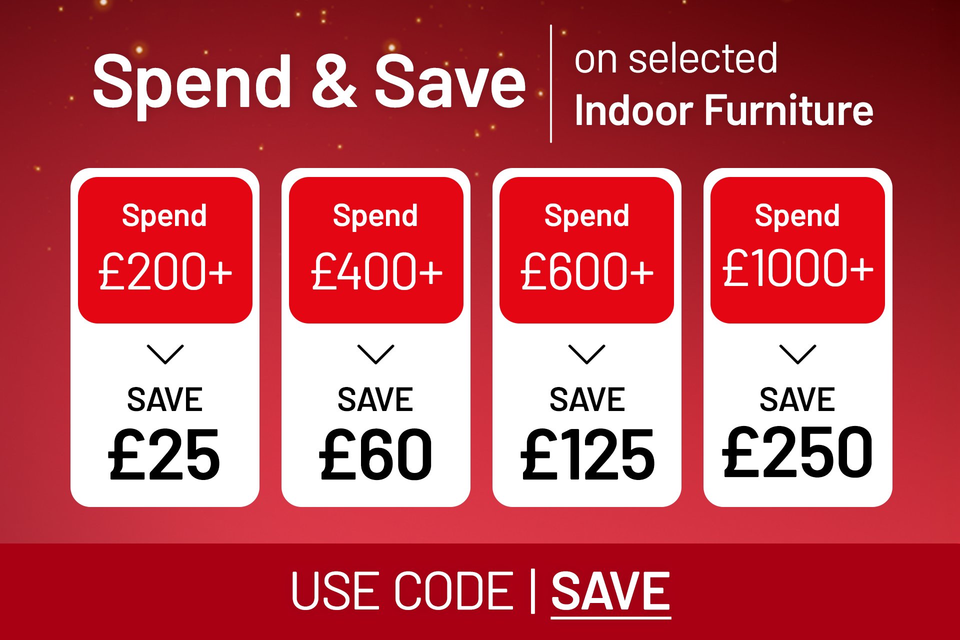 Spend & Save on selected indoor furniture. Spend £200+ & save £25, spend £400+ & save £60, spend £600+ & save £125, spend £1000+ & save £250. Use code SAVE at checkout.