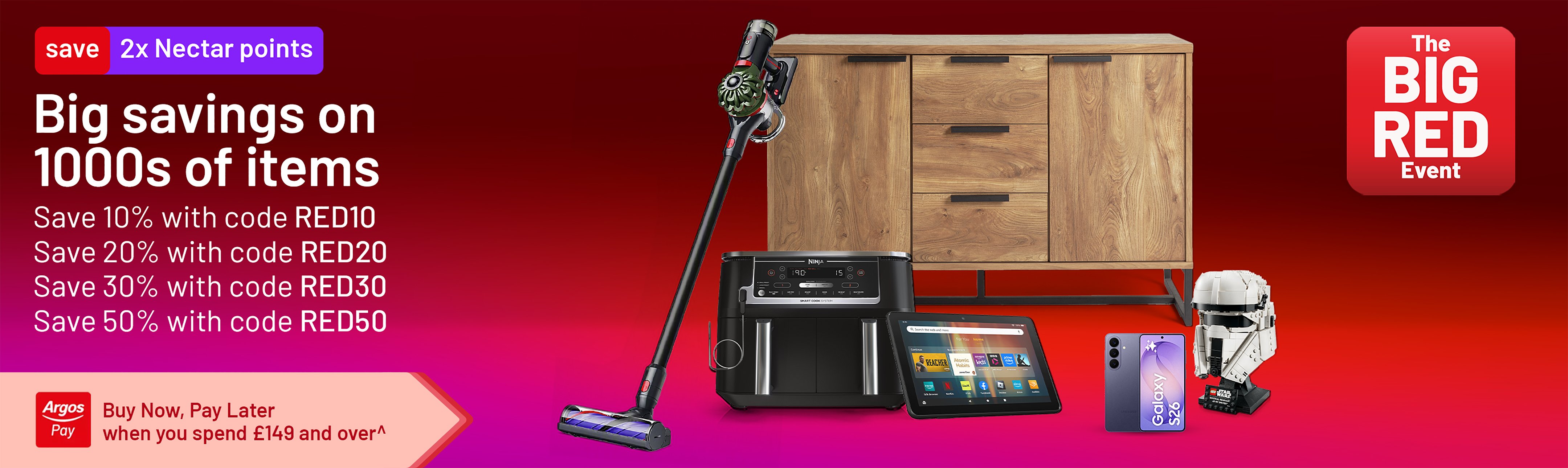 The Big Red Event. 2x Nectar points. Big savings on 1000s of items. Save 10% with code RED10. Save 20% with code RED20. Save 30% with code RED30. Save 50% with code RED50.
