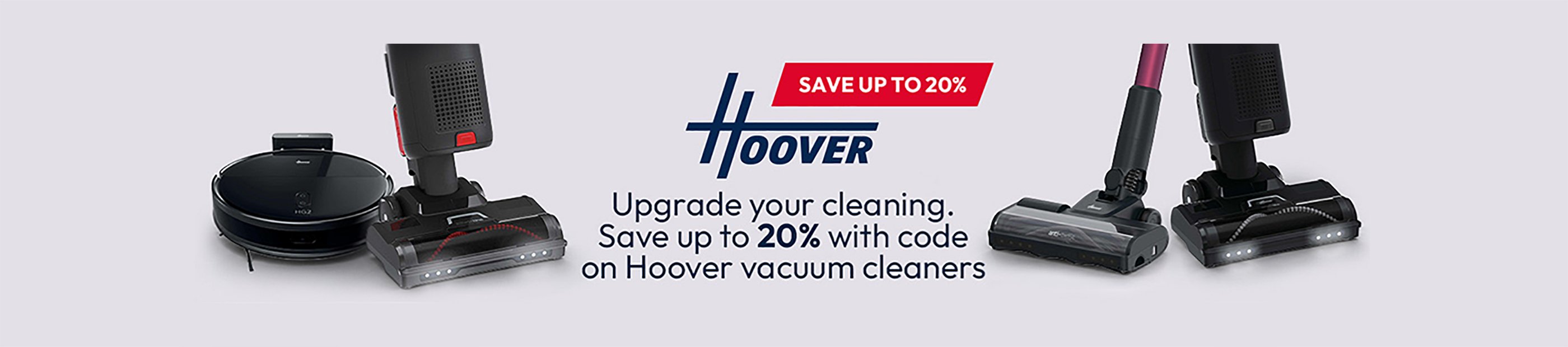 Hoover. Upgrade your cleaning. Save up to 20% with code on Hoover vacuum cleaners.