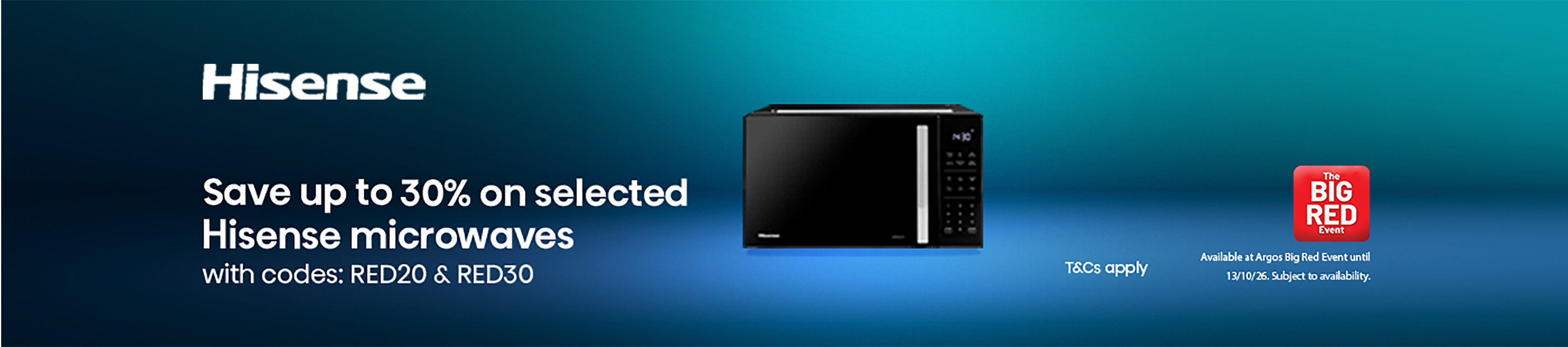 The Big Red Event. Hisense. Save up to 30% on selected Hisense microwaves with code RED20 & RED30. T&Cs apply.