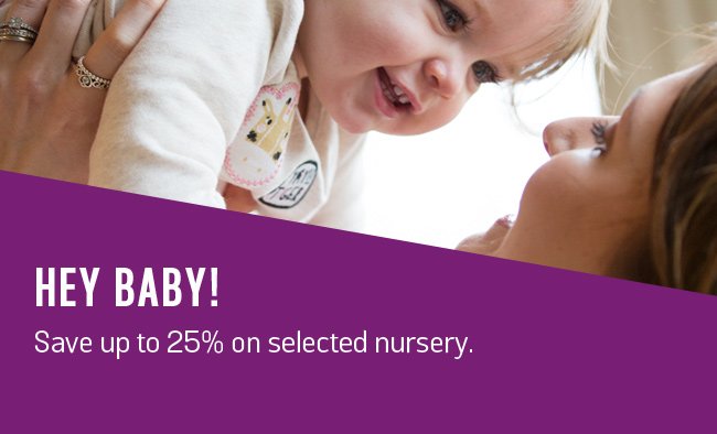 Hey baby! Save up to 25% on selected nursery.