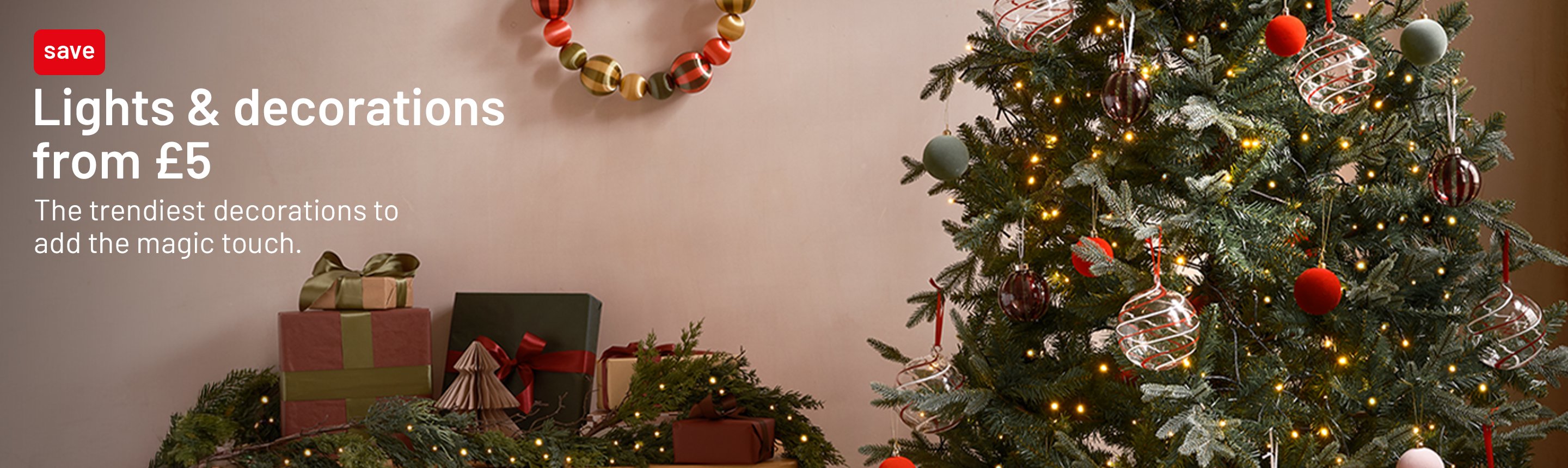 Lights & decorations from £5. The trendiest decorations to add the magic touch.
