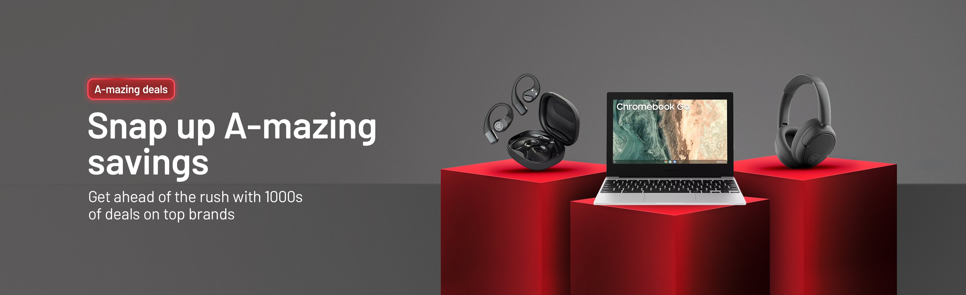 Snap up A-amazing savings. Get ahead of the rush with 1000s of deals on top brands.
