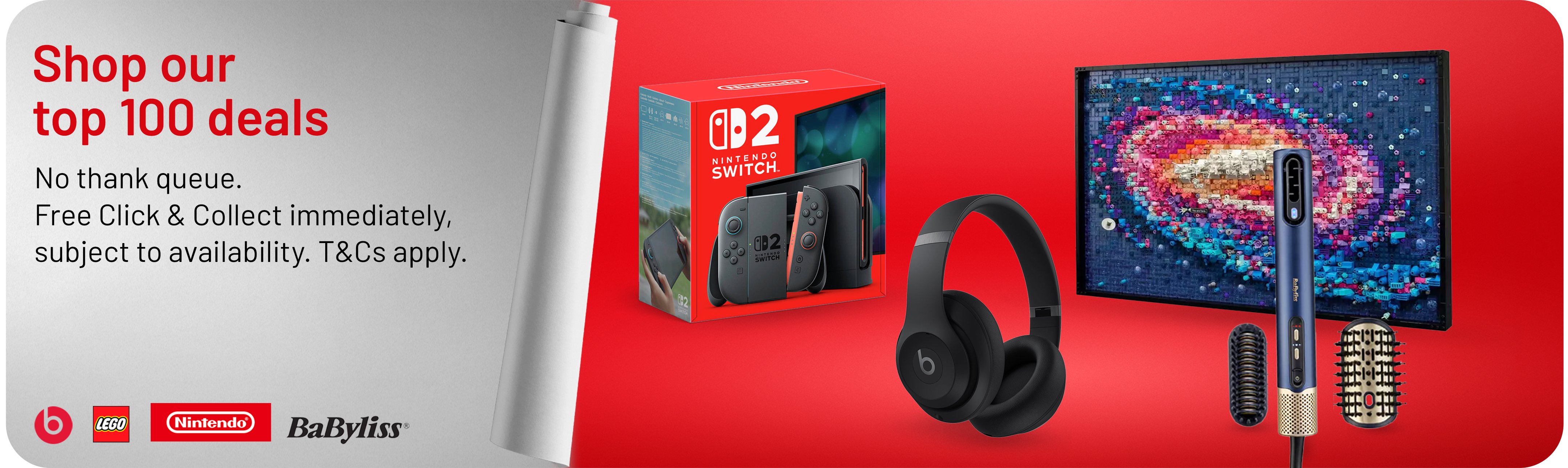 Shop our TOP 100 deals. No thank queue. Free Click & Collect immediately, subject to availability. T&Cs apply.