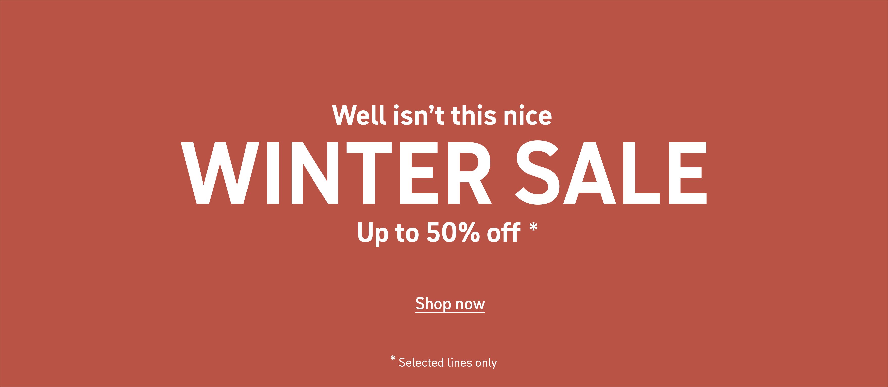 Well isn't this nice. Winter Sale. Up to 50% off* Shop now. *Selected lines only.