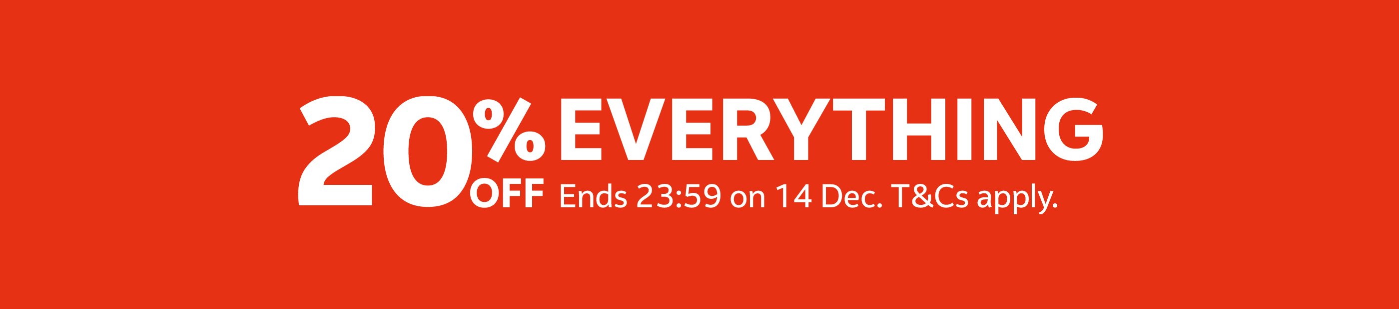 20% off everything. Ends 23:59 on 14 Dec. T&Cs apply.