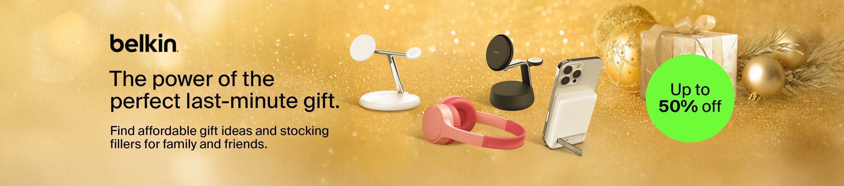 Belkin. The power of the perfect last-minute gift. Up to 50% off. Find affordable gift ideas and stocking fillers for family and friends.