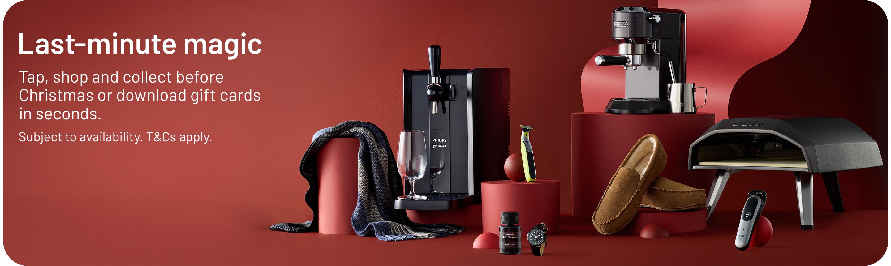 Last-minute magic. Tap, shop collect before Christmas or download gift cards in seconds. Subject to availability. T&Cs apply.