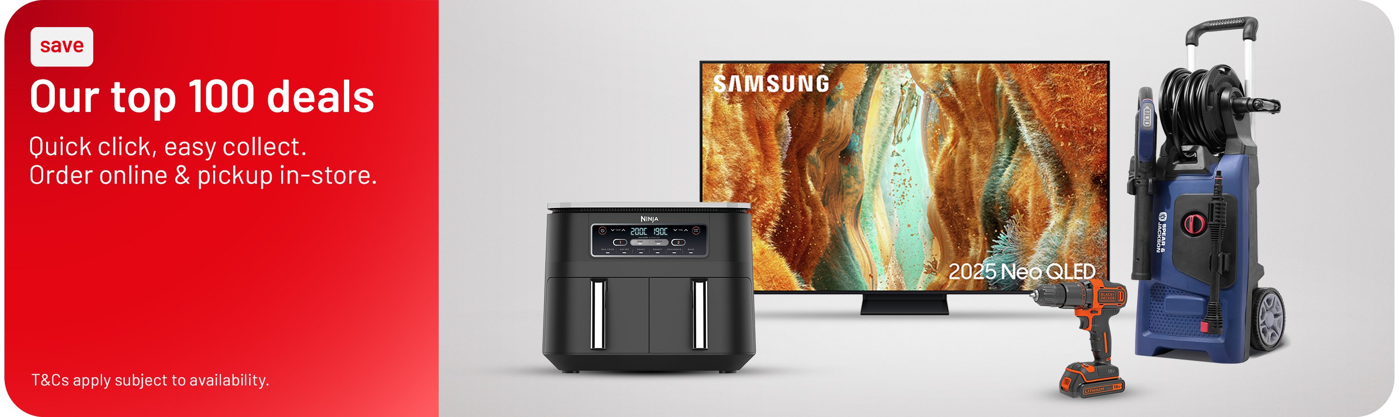 Our top 100 deals. Quick click, easy collect. Order online & pickup in-store, T&Cs apply subject to availability.