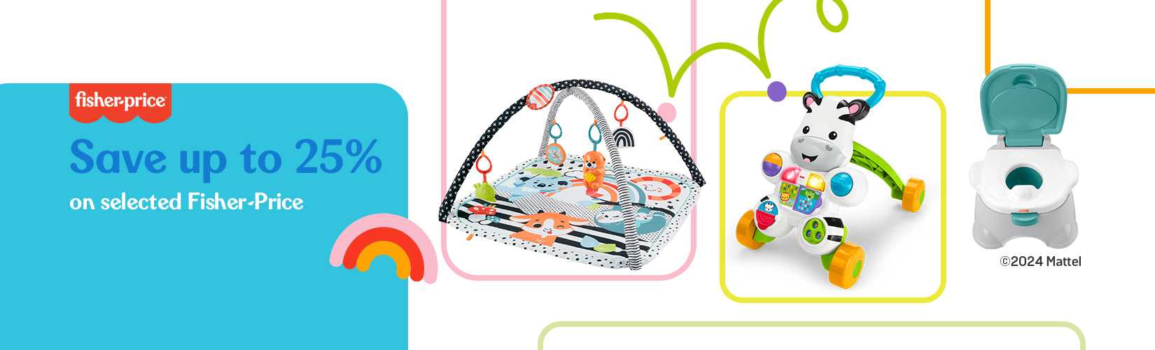 Save up to 25% on selected Fisher Price in our Baby Event.