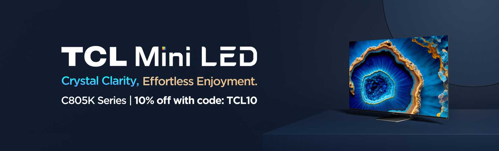 TCL Mini LED. Crystal Clarity. Effortless Enjoyment. C805K Series. 10% off with code: TCL10