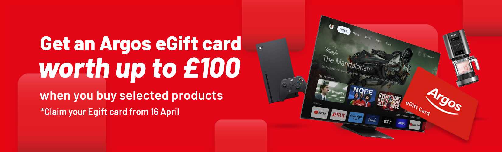 Get an Argos eGift card worth up to £100 when you buy selected products.