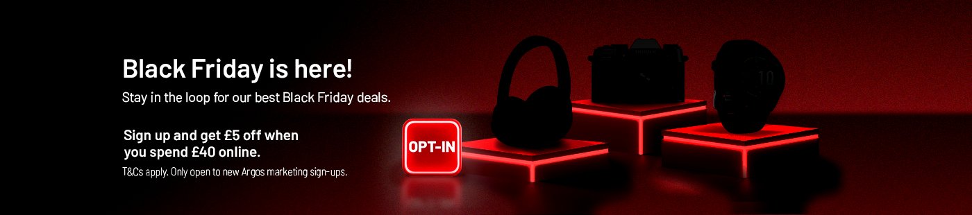 Black Friday is here! Stay in the loop for our best Black Friday deals. Sign up and get £5 off when you spend £40 online. T&Cs apply. Only open to new Argos Marketing sign-ups.