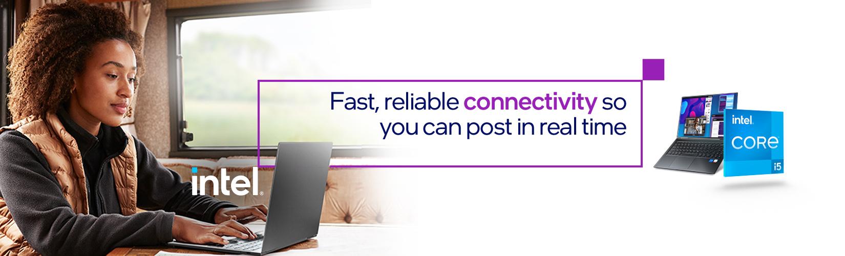 Intel. Fast, reliable connectivity so you can post in real time.