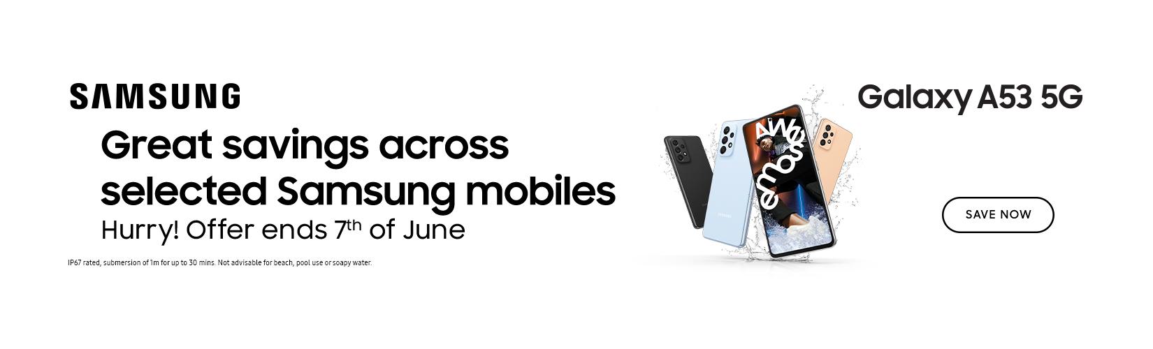 Samsung. Great savings across selected Samsung mobiles. Hurry! Offer ends 7th of June.