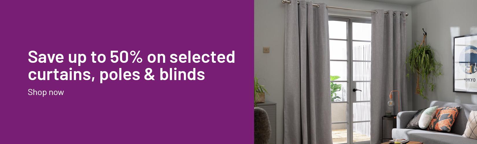 Save up to 50% on selected curtains, poles & blinds.