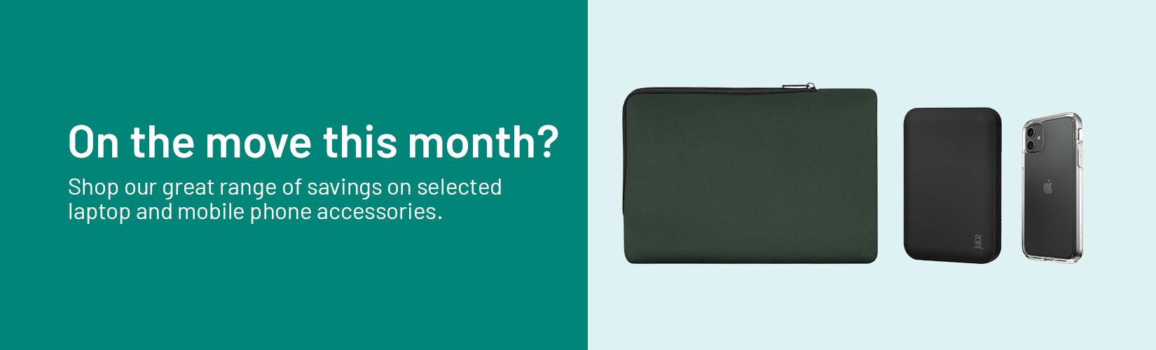 On the move this month? Shop our great range of savings on selected laptop and mobile phone accessories.