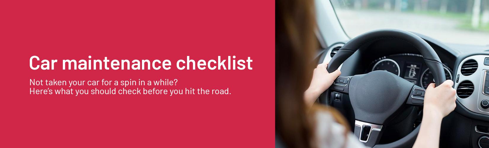 Car maintenance checklist. Not taken your car for a spin in a while? Here’s what you should check before you hit the road.