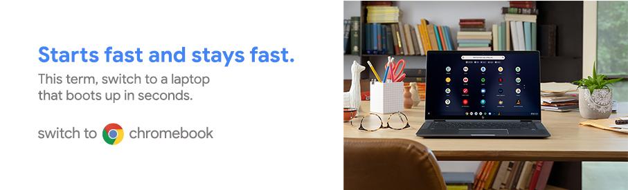 Starts fast and stays fast. This term, switch to a laptop that boots up in seconds. Switch to Chromebook.