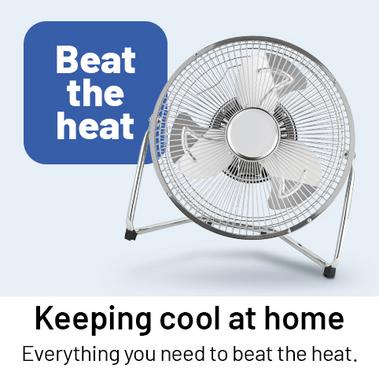 Beat the heat. Keeping cool at home. Everything you need to beat the heat.