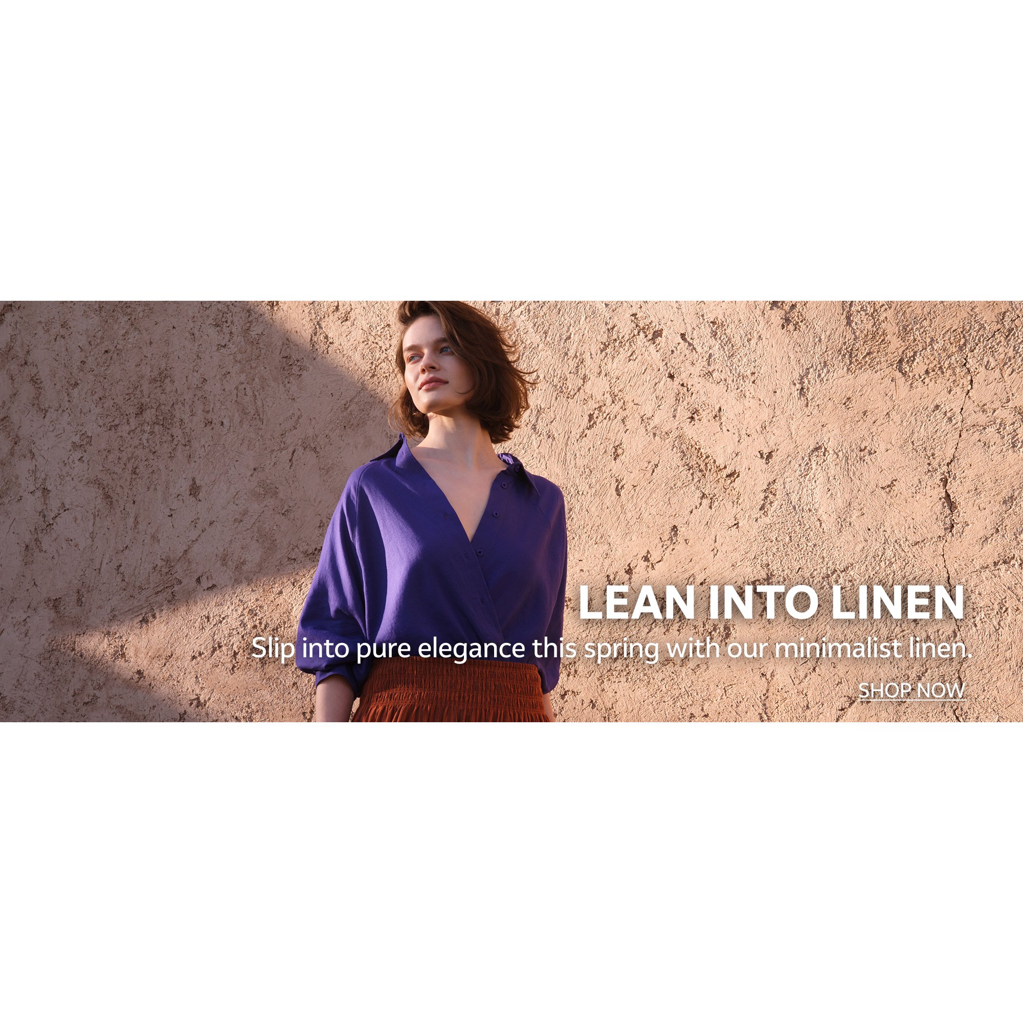 Lean into linen. Slip into pure elegance this spring with our minimalist linen.