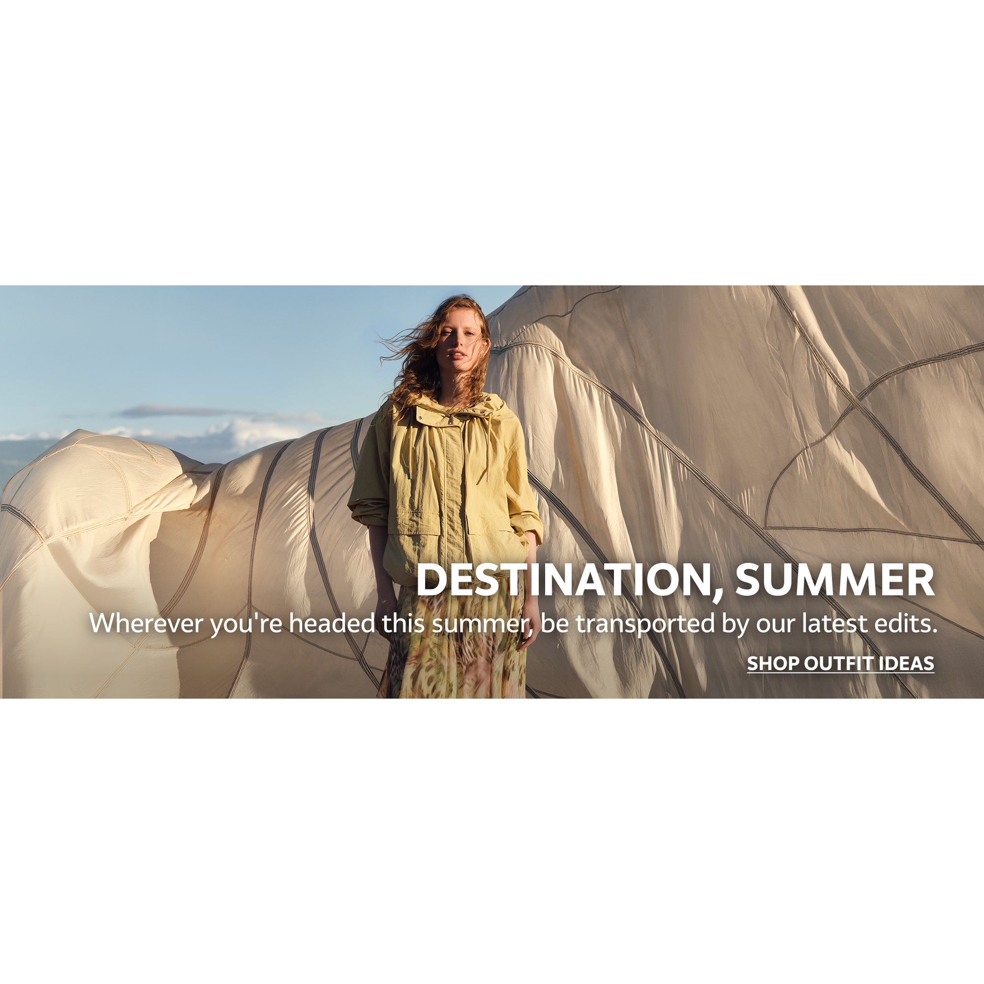 Destination, summer. Wherever you're headed this summer, be transported by our latest edits. Shop outfit ideas.