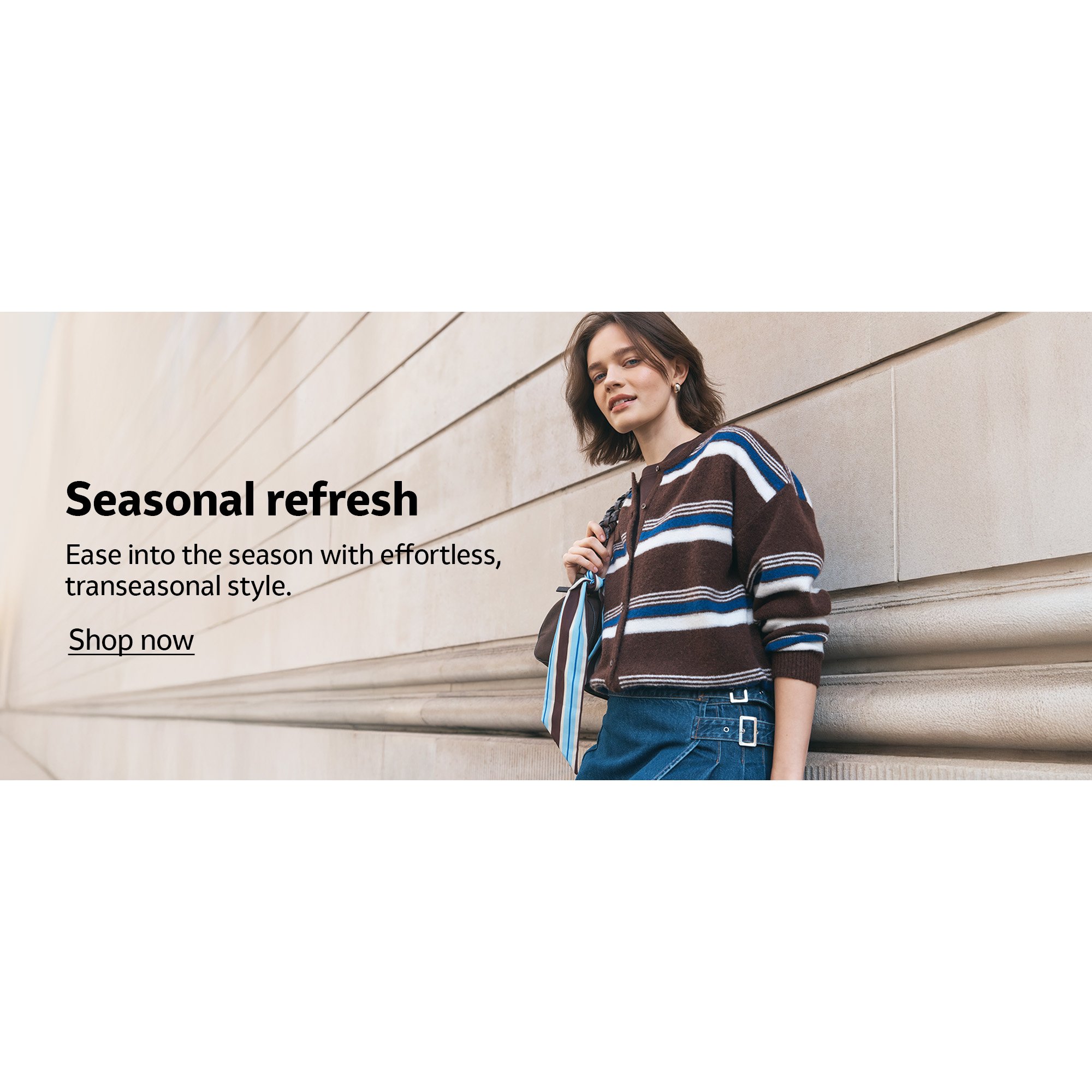 Seasonal refresh. Ease into the season with effortless, transeasonal style.
