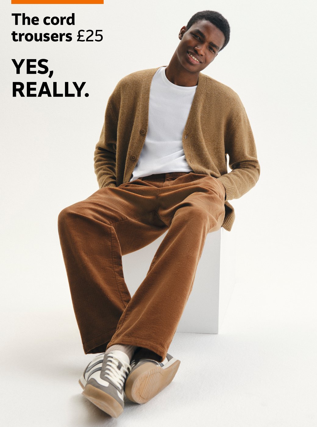 The cord trousers £25. Yes, really. Everyday quality.