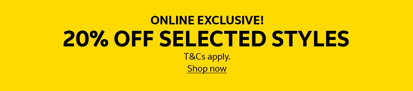 Online exclusive! 20% off selected styles. T&Cs apply.