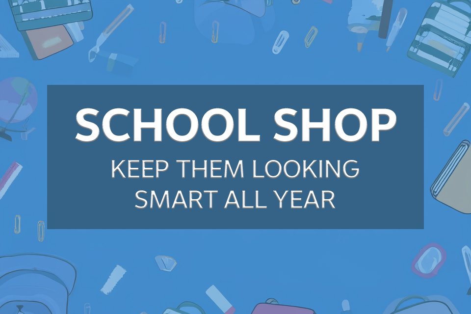 School Shop. Keep them looking smart all year.